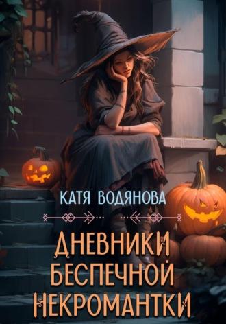 Дневники беспечной некромантки - Катя Водянова
