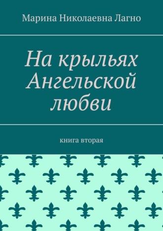 На крыльях Ангельской любви. Книга вторая, аудиокнига Марины Николаевны Лагно. ISDN70049839