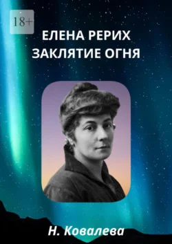 Елена Рерих. Заклятие огня - Наталия Ковалева