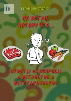 Не веган, потому что… Ответы на вопросы о веганстве и вегетарианстве - Христолюб Веган