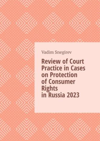 Review of Court Practice in Cases on Protection of Consumer Rights in Russia 2023 - Vadim Snegirev