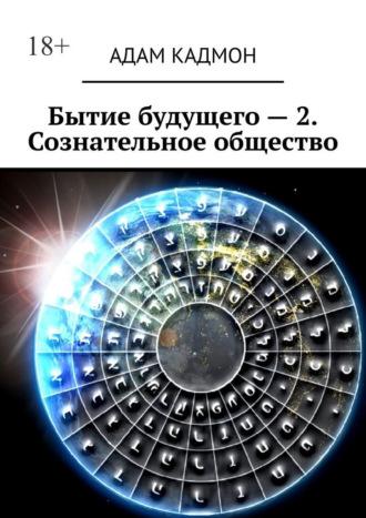 Бытие будущего – 2. Сознательное общество - Адам Кадмон