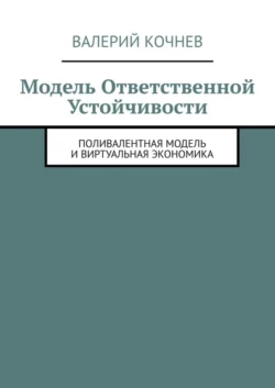 Модель ответственной устойчивости. Поливалентная модель и виртуальная экономика - Валерий Кочнев