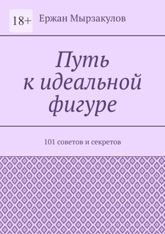 Путь к идеальной фигуре. 101 советов и секретов - Ержан Мырзакулов