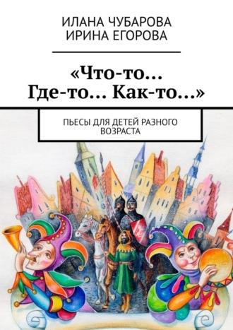 «Что-то… Где-то… Как-то…». Пьесы для детей разного возраста, audiobook Ирины Егоровой. ISDN70050808