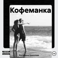 Кофеманка, książka audio Екатерины Ермоловой. ISDN70053397