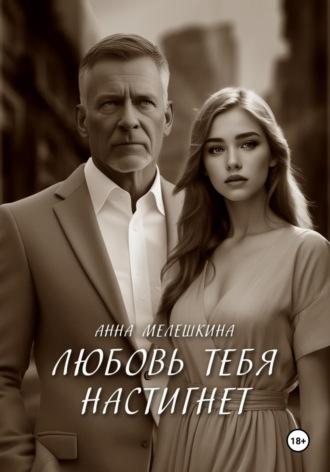 Любовь тебя настигнет - Анна Мелешкина