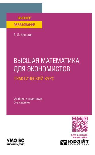 Высшая математика для экономистов. Практический курс 6-е изд., пер. и доп. Учебник и практикум для вузов - Владимир Клюшин