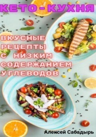 Кето – кухня вкусные рецепты с низким содержанием углеводов, książka audio Алексея Сабадыря. ISDN70057720