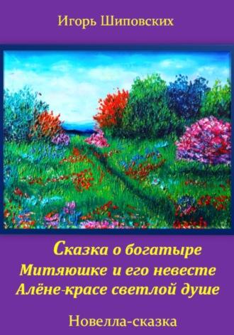 Сказка о богатыре Митяюшке и его невесте Алёне-красе светлой душе, аудиокнига Игоря Дасиевича Шиповских. ISDN70057984