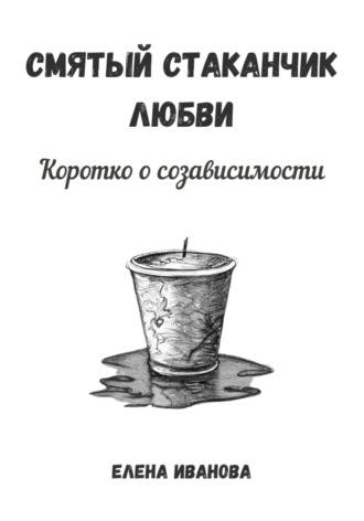 Смятый стаканчик любви: коротко о созависимости, audiobook Елены Ивановой. ISDN70059805