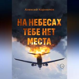 На небесах тебе нет места. Уроки жизни - Алексей Корнелюк