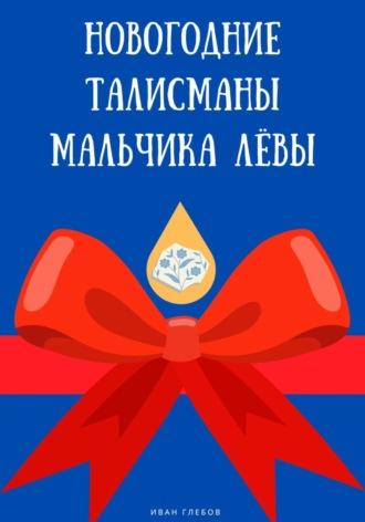 Новогодние талисманы мальчика Лёвы - Иван Глебов