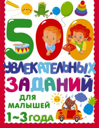 500 увлекательных заданий для малышей. 1–3 года - Валентина Дмитриева