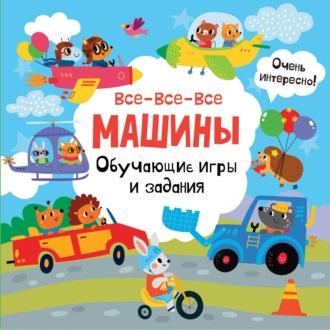 Все-все-все машины. Обучающие игры и задания - Сборник