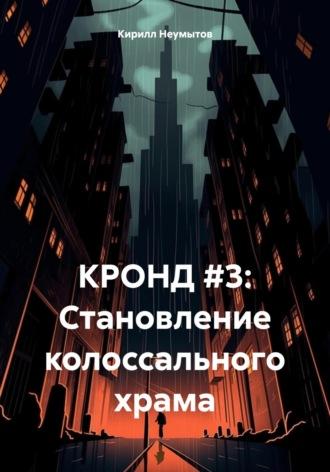 КРОНД #3: Становление колоссального храма, аудиокнига Кирилла Юрьевича Неумытова. ISDN70065040