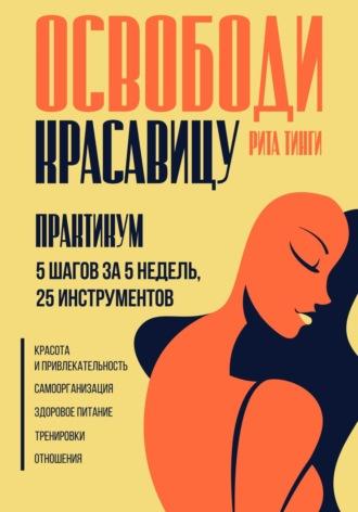 Освободи красавицу. Практикум. 5 шагов за 5 недель, 25 инструментов - Рита Тинги