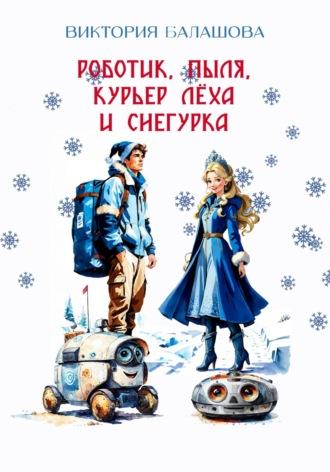 Роботик, Пыля, курьер Лёха и Снегурка - Виктория Балашова