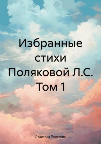 Избранные стихи Поляковой Л.С. Том 1 - Людмила Полякова