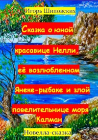 Сказка о юной красавице Нелли, её возлюбленном Янеке-рыбаке и злой повелительнице моры Калман - Игорь Шиповских