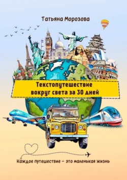 Текстопутешествие вокруг света за 30 дней. Каждое путешествие – это маленькая жизнь - Татьяна Морозова