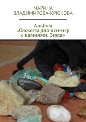 Альбом «Сюжеты для пси-игр с камнями. Зима» - Марина Владимирова-Крюкова