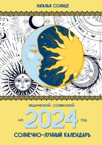 Солнечно-лунный календарь на 2024 год. Ведический, славянский - Наталья Солнце