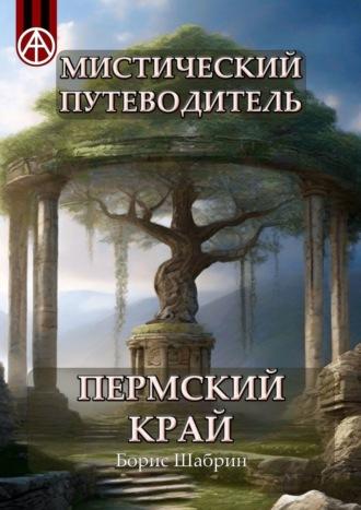 Мистический путеводитель. Пермский край - Борис Шабрин