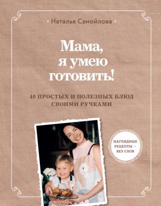 Мама, я умею готовить. 40 простых и полезных блюд своими ручками, książka audio Натальи Самойловой. ISDN70071571