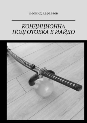 Кондиционна подготовка в Иайдо. Будо и спорт, audiobook Леонида Караваева. ISDN70071712