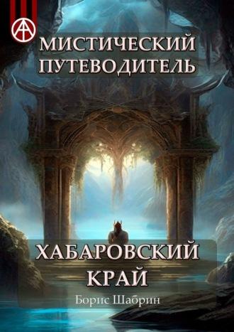 Мистический путеводитель. Хабаровский край - Борис Шабрин