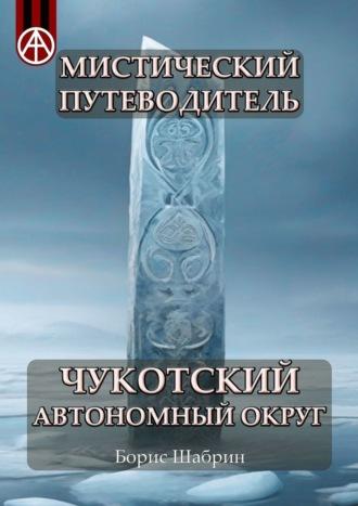 Мистический путеводитель. Чукотский автономный округ - Борис Шабрин