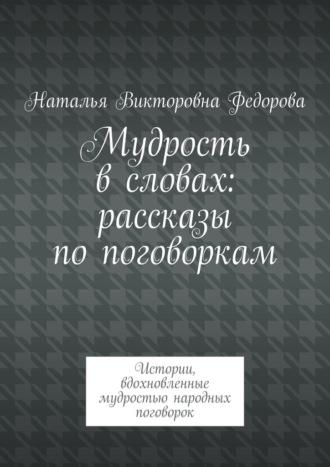 Мудрость в словах: рассказы по поговоркам. Истории, вдохновленные мудростью народных поговорок, audiobook Натальи Викторовны Федоровой. ISDN70072039