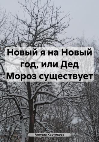 Новый я на Новый год, или Дед Мороз существует - Анжела Харчикова