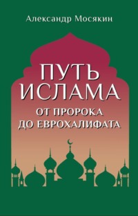 Путь ислама. От Пророка до Еврохалифата - Александр Мосякин