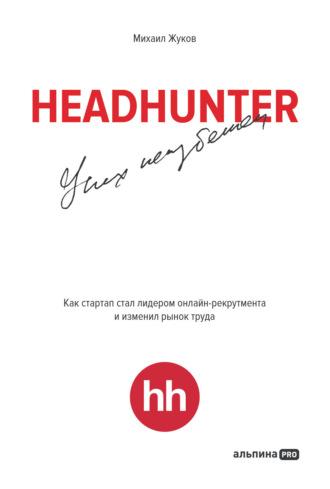 HeadHunter: успех неизбежен. Как стартап стал лидером онлайн-рекрутинга и изменил рынок труда, Hörbuch Михаила Жукова. ISDN70074967