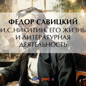 И.С. Никитин. Его жизнь и литературная деятельность - Федор Савицкий