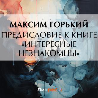 Предисловие к книге «Интересные незнакомцы», аудиокнига Максима Горького. ISDN70079308