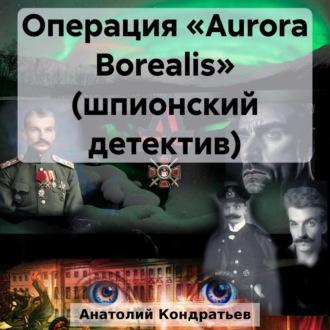 Операция «Aurora Borealis» (шпионский детектив), аудиокнига Анатолия Васильевича Кондратьева. ISDN70080352