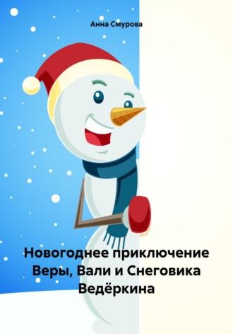 Новогоднее приключение Веры, Вали и Снеговика Ведёркина - Анна Смурова