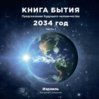Книга бытия. Предсказание будущего человечества 2034 год. Часть 1 - Богдана Самецкая