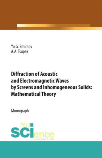Diffraction of Acoustic and Electromagnetic Waves by Screens and Inhomogeneous Solids: Mathematical Theory. (Аспирантура, Бакалавриат, Магистратура). Монография., książka audio Юрия Геннадьевича Смирнова. ISDN70084834