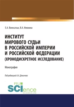 Институт мирового судьи в Российской империи и Российской Федерации (хронодискретное исследование). (Адъюнктура, Аспирантура, Бакалавриат, Магистратура, Специалитет). Монография. - Алексей Демичев