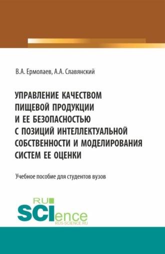 Управление качеством пищевой продукции и ее безопасностью с позиций интеллектуальной собственности и моделирования систем ее оценки. (Бакалавриат, Магистратура). Учебное пособие - Анатолий Славянский