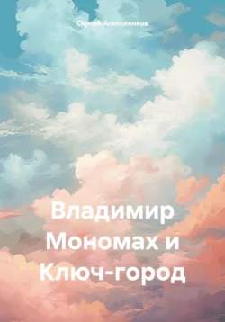 Владимир Мономах и Ключ-город - Сергей Алексеенков