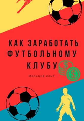 Как заработать футбольному клубу, audiobook Ильи Мальцева. ISDN70089526