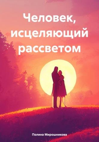 Человек, исцеляющий рассветом - Полина Мирошникова