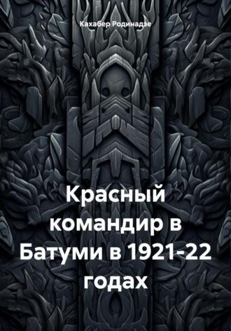 Красный командир в Батуми в 1921-22 годах - Кахабер Родинадзе