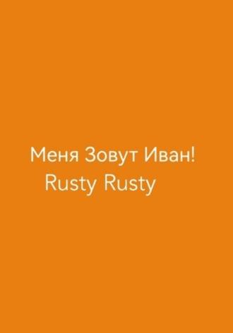 Меня Зовут Иван! - Rusty Rusty