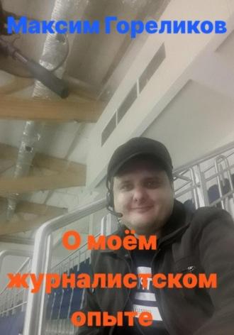 О моём журналистском опыте - Максим Гореликов